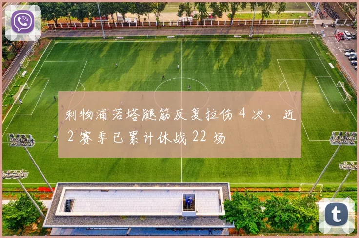 利物浦若塔腿筋反复拉伤 4 次，近 2 赛季已累计休战 22 场